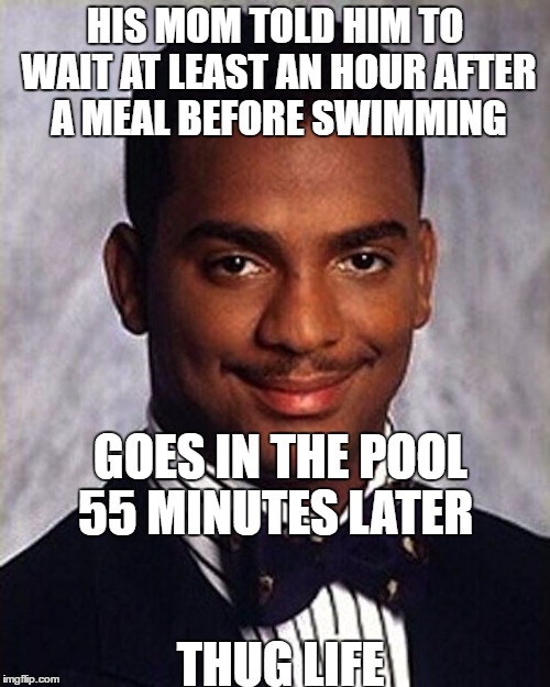 waiting to swim after a meal is a myth anyway. | HIS MOM TOLD HIM TO WAIT AT LEAST AN HOUR AFTER A MEAL BEFORE SWIMMING; GOES IN THE POOL 55 MINUTES LATER; THUG LIFE | image tagged in carlton banks thug life,myth | made w/ Imgflip meme maker
