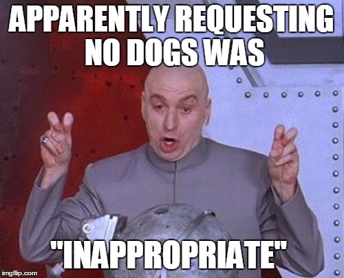 Dr Evil Laser Meme | APPARENTLY REQUESTING NO DOGS WAS "INAPPROPRIATE" | image tagged in memes,dr evil laser | made w/ Imgflip meme maker