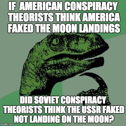 Everything is backwards in Soviet Russia, нет? | IF  AMERICAN CONSPIRACY THEORISTS THINK AMERICA FAKED THE MOON LANDINGS; DID SOVIET CONSPIRACY THEORISTS THINK THE USSR FAKED NOT LANDING ON THE MOON? | image tagged in memes,philosoraptor | made w/ Imgflip meme maker