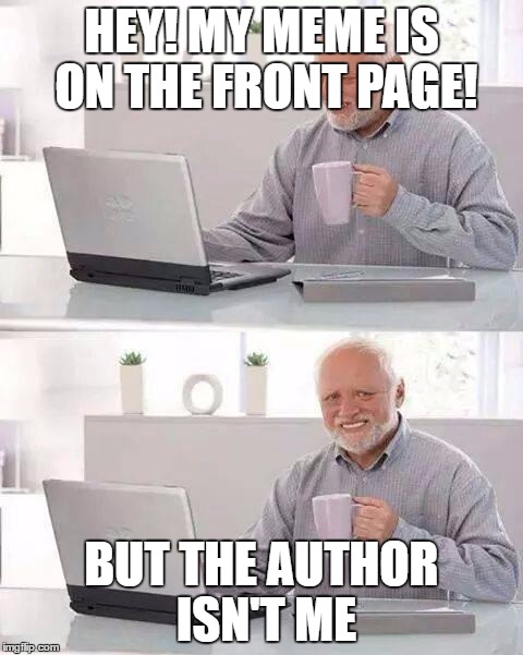 Hide the Pain Harold | HEY! MY MEME IS ON THE FRONT PAGE! BUT THE AUTHOR ISN'T ME | image tagged in memes,hide the pain harold | made w/ Imgflip meme maker