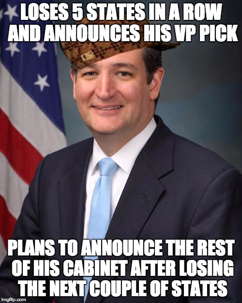 Ted Cruz | LOSES 5 STATES IN A ROW AND ANNOUNCES HIS VP PICK; PLANS TO ANNOUNCE THE REST OF HIS CABINET AFTER LOSING THE NEXT COUPLE OF STATES | image tagged in ted cruz,scumbag | made w/ Imgflip meme maker