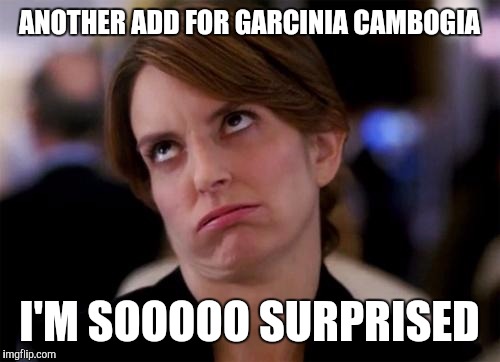 eye roll | ANOTHER ADD FOR GARCINIA CAMBOGIA; I'M SOOOOO SURPRISED | image tagged in eye roll | made w/ Imgflip meme maker