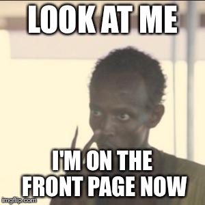 Look At Me | LOOK AT ME; I'M ON THE FRONT PAGE NOW | image tagged in memes,look at me | made w/ Imgflip meme maker