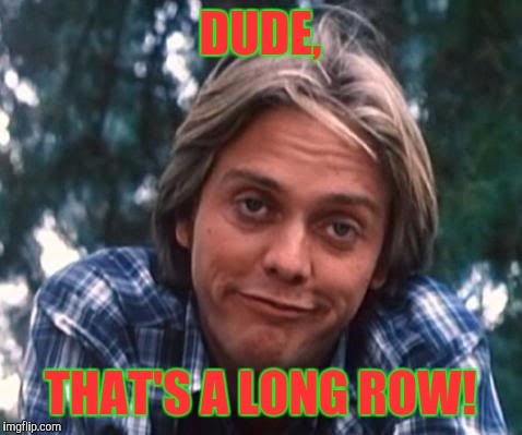 DUDE, THAT'S A LONG ROW! | made w/ Imgflip meme maker