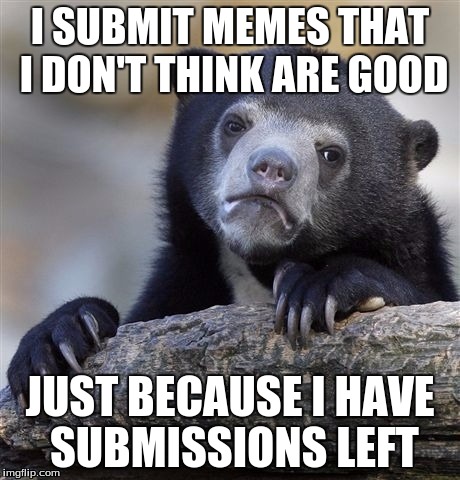Confession Bear | I SUBMIT MEMES THAT I DON'T THINK ARE GOOD; JUST BECAUSE I HAVE SUBMISSIONS LEFT | image tagged in memes,confession bear | made w/ Imgflip meme maker