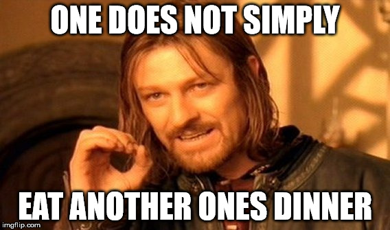 ONE DOES NOT SIMPLY EAT ANOTHER ONES DINNER | image tagged in memes,one does not simply | made w/ Imgflip meme maker