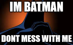 THE BEST | IM BATMAN DONT MESS WITH ME | image tagged in batman | made w/ Imgflip meme maker