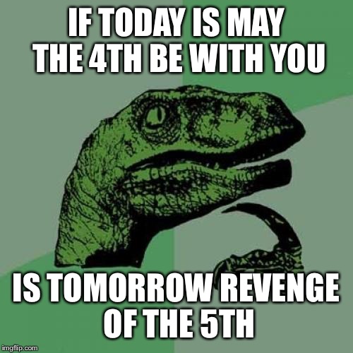 Today is national Star Wars day | IF TODAY IS MAY THE 4TH BE WITH YOU; IS TOMORROW REVENGE OF THE 5TH | image tagged in memes,philosoraptor | made w/ Imgflip meme maker
