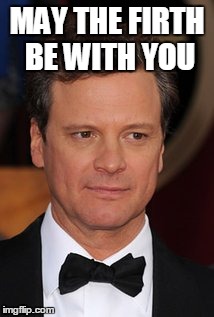 May the Firth be with you | MAY THE FIRTH BE WITH YOU | image tagged in colin firth,memes,may the force be with you | made w/ Imgflip meme maker