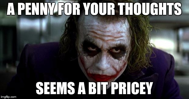 A Penny for your thoughts | A PENNY FOR YOUR THOUGHTS; SEEMS A BIT PRICEY | image tagged in joker it's simple | made w/ Imgflip meme maker