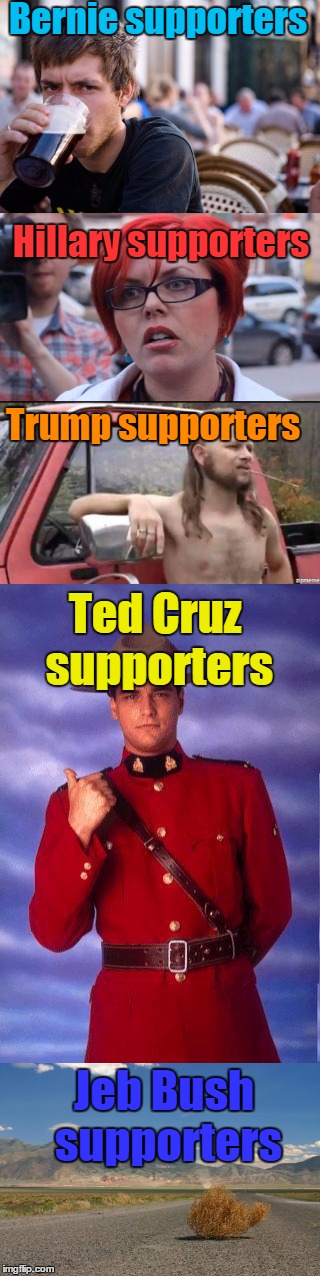 Candidate Supporters | Bernie supporters; Hillary supporters; Trump supporters; Ted Cruz supporters; Jeb Bush supporters | image tagged in memes,trhtimmy,bernie sanders,hillary clinton,donald trump,ted cruz | made w/ Imgflip meme maker