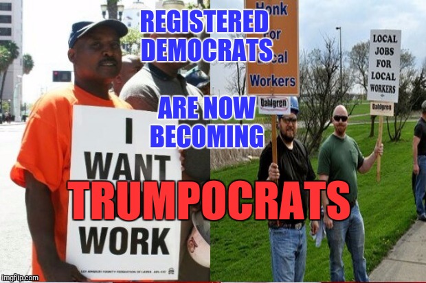 Saw it on Image Flip first | REGISTERED DEMOCRATS ARE NOW BECOMING; TRUMPOCRATS | image tagged in donald trump,democrats,jobs,economy,election 2016 | made w/ Imgflip meme maker