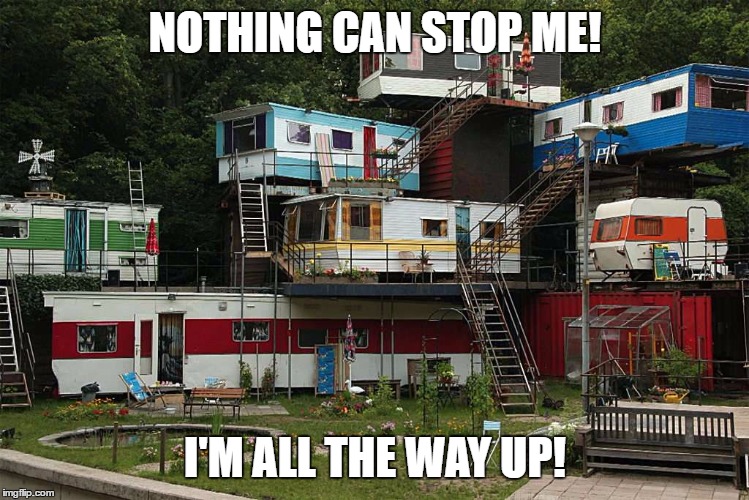 NOTHING CAN STOP ME! I'M ALL THE WAY UP! | image tagged in hillbilly,living | made w/ Imgflip meme maker