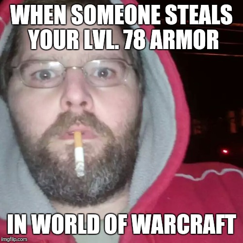 WoW player | WHEN SOMEONE STEALS YOUR LVL. 78 ARMOR; IN WORLD OF WARCRAFT | image tagged in wow player,memes | made w/ Imgflip meme maker