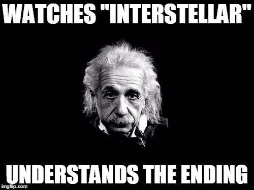 Albert Einstein | WATCHES "INTERSTELLAR"; UNDERSTANDS THE ENDING | image tagged in memes,albert einstein 1 | made w/ Imgflip meme maker