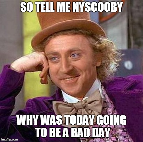 Creepy Condescending Wonka Meme | SO TELL ME NYSCOOBY WHY WAS TODAY GOING TO BE A BAD DAY | image tagged in memes,creepy condescending wonka | made w/ Imgflip meme maker