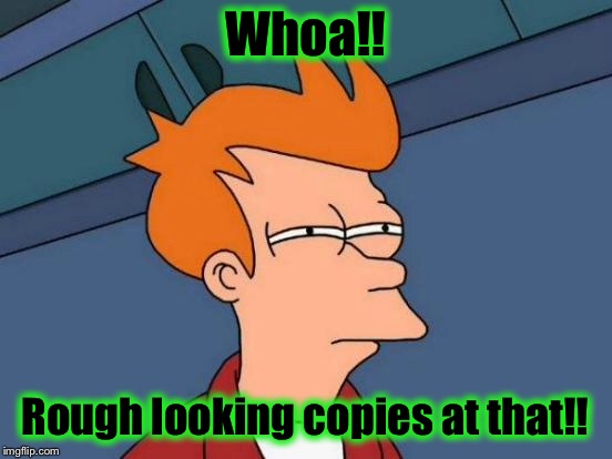 Futurama Fry Meme | Whoa!! Rough looking copies at that!! | image tagged in memes,futurama fry | made w/ Imgflip meme maker