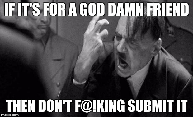 IF IT'S FOR A GO***AMN FRIEND THEN DON'T F@!KING SUBMIT IT | made w/ Imgflip meme maker