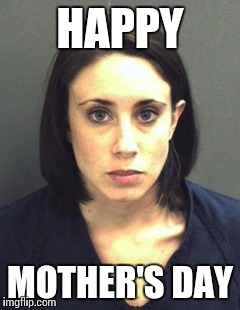 Mother's day Casey Anthony style | HAPPY; MOTHER'S DAY | image tagged in casey,guilty,mothers day,mugshot | made w/ Imgflip meme maker