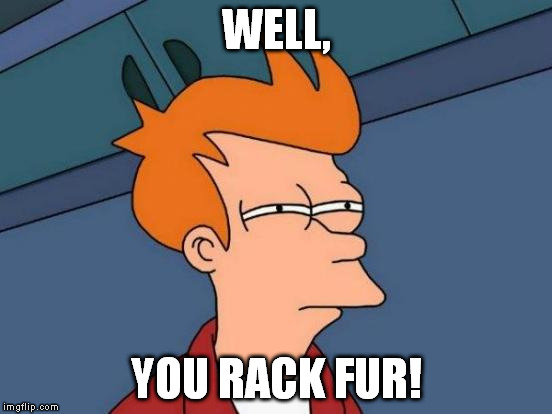 Futurama Fry Meme | WELL, YOU RACK FUR! | image tagged in memes,futurama fry | made w/ Imgflip meme maker