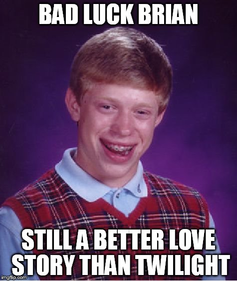 Bad Luck Brian | BAD LUCK BRIAN; STILL A BETTER LOVE STORY THAN TWILIGHT | image tagged in memes,bad luck brian,still a better love story than twilight,twilight,love story,meme | made w/ Imgflip meme maker