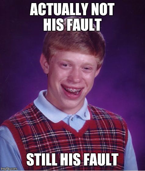 ACTUALLY NOT HIS FAULT STILL HIS FAULT | image tagged in memes,bad luck brian | made w/ Imgflip meme maker