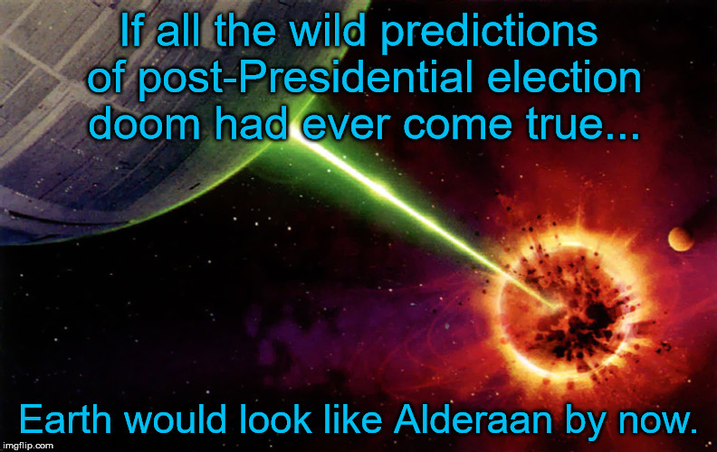 If all the wild predictions of post-Presidential election doom had ever come true... Earth would look like Alderaan by now. | image tagged in presidential race,apocalypse,doomsday | made w/ Imgflip meme maker