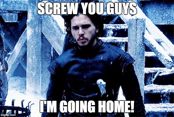 SCREW YOU GUYS; I'M GOING HOME! | image tagged in game of thrones,jon snow,south park | made w/ Imgflip meme maker