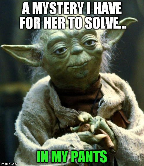 Star Wars Yoda Meme | A MYSTERY I HAVE FOR HER TO SOLVE... IN MY PANTS | image tagged in memes,star wars yoda | made w/ Imgflip meme maker