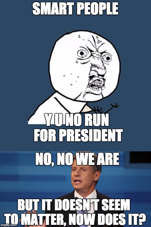 SMART PEOPLE Y U NO RUN FOR PRESIDENT NO, NO WE ARE BUT IT DOESN'T SEEM TO MATTER, NOW DOES IT? | made w/ Imgflip meme maker