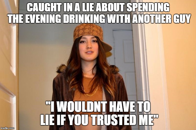 Scumbag Stephanie  | CAUGHT IN A LIE ABOUT SPENDING THE EVENING DRINKING WITH ANOTHER GUY; "I WOULDNT HAVE TO LIE IF YOU TRUSTED ME" | image tagged in scumbag stephanie,AdviceAnimals | made w/ Imgflip meme maker