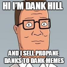 Hank Hill | HI I'M DANK HILL; AND I SELL PROPANE DANKS TO DANK MEMES | image tagged in hank hill | made w/ Imgflip meme maker