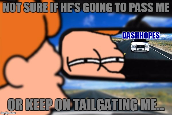 DashHopes Is On My Tail, I Really Wonder How He's Getting All These Points... Whatever, Good Work With Your Memes DashHopes! | NOT SURE IF HE'S GOING TO PASS ME; DASHHOPES; OR KEEP ON TAILGATING ME... | image tagged in fry not sure car version,memes,funny,dashhopes,juicydeath1025,leaderboard | made w/ Imgflip meme maker