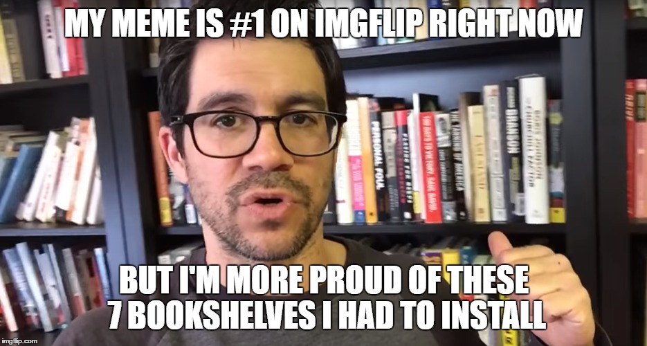 Tai Lopez | MY MEME IS #1 ON IMGFLIP RIGHT NOW; BUT I'M MORE PROUD OF THESE 7 BOOKSHELVES I HAD TO INSTALL | image tagged in tai lopez,ads | made w/ Imgflip meme maker