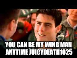 YOU CAN BE MY WING MAN ANYTIME JUICYDEATH1025 | made w/ Imgflip meme maker