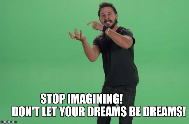 STOP IMAGINING!                DON'T LET YOUR DREAMS BE DREAMS! | made w/ Imgflip meme maker