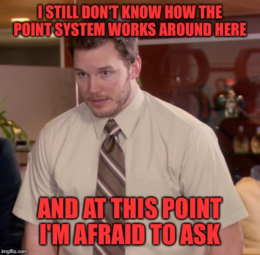 Seriously, I Know You Get Points For Comments And Upvotes. I Want To Know How Many For Say An Upvote On Your Comment. ETC. | I STILL DON'T KNOW HOW THE POINT SYSTEM WORKS AROUND HERE; AND AT THIS POINT I'M AFRAID TO ASK | image tagged in memes,afraid to ask andy | made w/ Imgflip meme maker