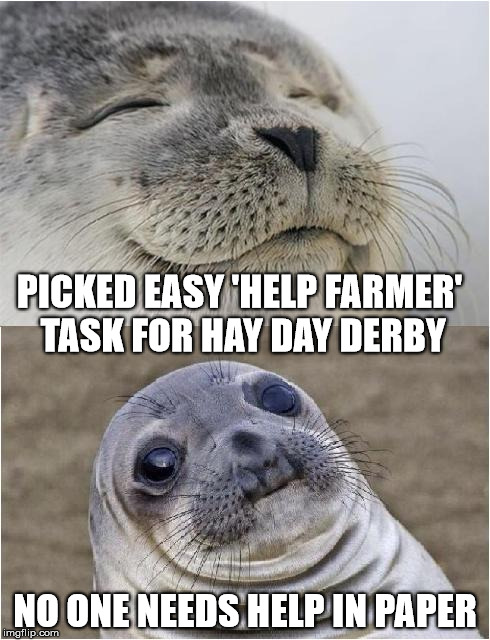 Awkward moment seal | PICKED EASY 'HELP FARMER' TASK FOR HAY DAY DERBY; NO ONE NEEDS HELP IN PAPER | image tagged in awkward moment seal | made w/ Imgflip meme maker