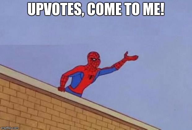 spiderman need it now | UPVOTES, COME TO ME! | image tagged in spiderman need it now | made w/ Imgflip meme maker