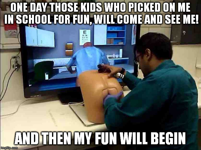 ONE DAY THOSE KIDS WHO PICKED ON ME IN SCHOOL FOR FUN, WILL COME AND SEE ME! AND THEN MY FUN WILL BEGIN | made w/ Imgflip meme maker