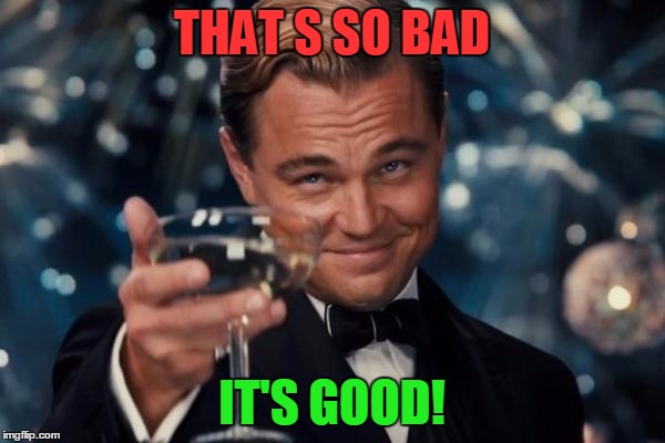 Leonardo Dicaprio Cheers Meme | THAT
S SO BAD IT'S GOOD! | image tagged in memes,leonardo dicaprio cheers | made w/ Imgflip meme maker