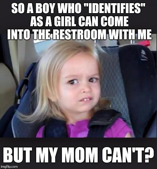 Seriously, my children's school doesn't allow parents in the restrooms | SO A BOY WHO "IDENTIFIES" AS A GIRL CAN COME INTO THE RESTROOM WITH ME; BUT MY MOM CAN'T? | image tagged in little girl,memes | made w/ Imgflip meme maker