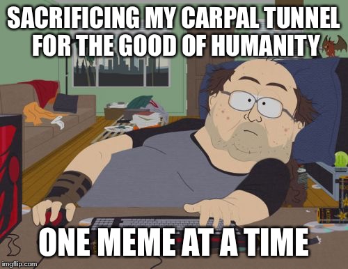 Because I Care | SACRIFICING MY CARPAL TUNNEL FOR THE GOOD OF HUMANITY; ONE MEME AT A TIME | image tagged in memes,rpg fan | made w/ Imgflip meme maker