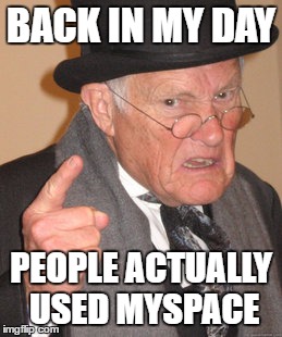 People actually used myspace | BACK IN MY DAY; PEOPLE ACTUALLY USED MYSPACE | image tagged in memes,back in my day | made w/ Imgflip meme maker