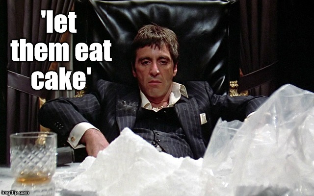 eat cake | 'let them eat cake' | image tagged in scarface,al pacino,marie antoinette,cocaine,funny,gangster | made w/ Imgflip meme maker