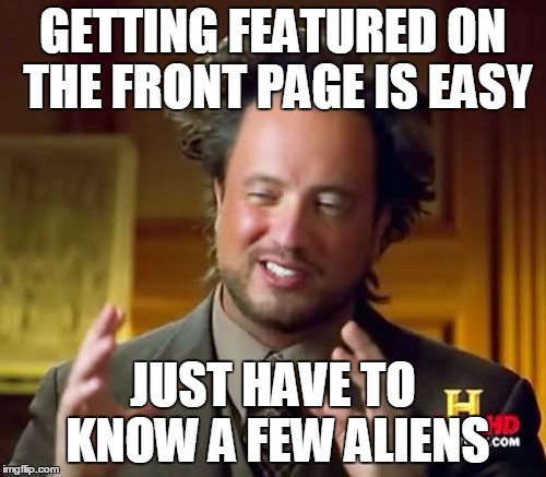 Ancient Aliens | GETTING FEATURED ON THE FRONT PAGE IS EASY; JUST HAVE TO KNOW A FEW ALIENS | image tagged in memes,ancient aliens,funny | made w/ Imgflip meme maker