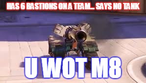 Bastion for tank 2020 | HAS 6 BASTIONS ON A TEAM... SAYS NO TANK; U WOT M8 | image tagged in overwatch,bastion,tank,2020,6,u wot m8 | made w/ Imgflip meme maker