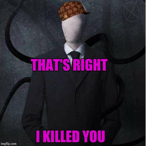 Slenderman | THAT'S RIGHT; I KILLED YOU | image tagged in memes,slenderman,scumbag | made w/ Imgflip meme maker