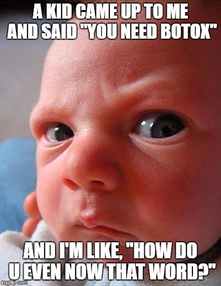 I'm Only 20 | A KID CAME UP TO ME AND SAID "YOU NEED BOTOX"; AND I'M LIKE, "HOW DO U EVEN NOW THAT WORD?" | image tagged in angry kid,scary,grow up too fast | made w/ Imgflip meme maker
