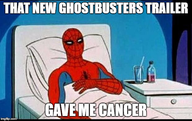 Spider-Man  | THAT NEW GHOSTBUSTERS TRAILER; GAVE ME CANCER | image tagged in spider-man | made w/ Imgflip meme maker